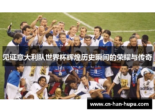 见证意大利队世界杯辉煌历史瞬间的荣耀与传奇