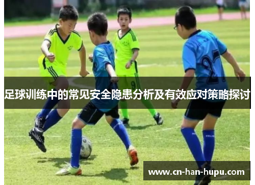 足球训练中的常见安全隐患分析及有效应对策略探讨 足球训练中的常见安全隐患分析及有效应对策略探讨
