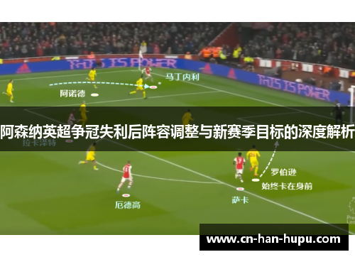 阿森纳英超争冠失利后阵容调整与新赛季目标的深度解析 阿森纳英超争冠失利后阵容调整与新赛季目标的深度解析