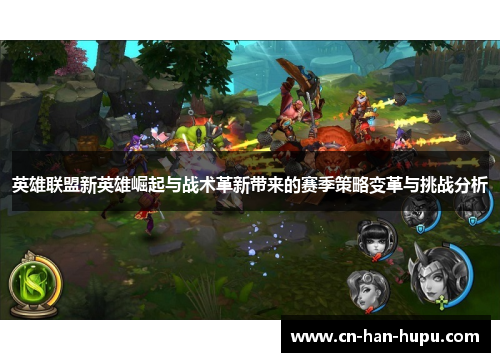 英雄联盟新英雄崛起与战术革新带来的赛季策略变革与挑战分析