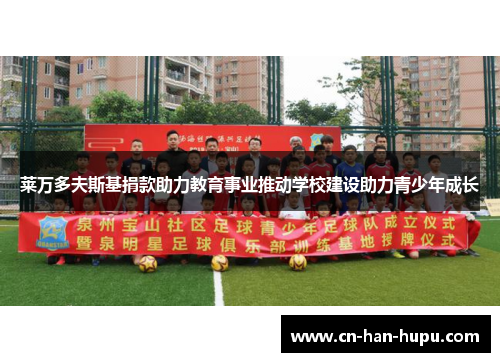 莱万多夫斯基捐款助力教育事业推动学校建设助力青少年成长