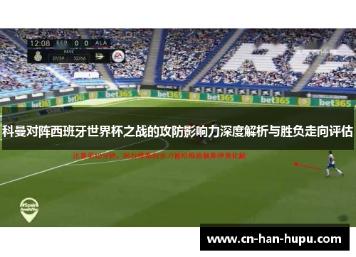 科曼对阵西班牙世界杯之战的攻防影响力深度解析与胜负走向评估