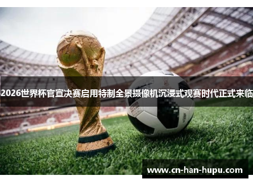 2026世界杯官宣决赛启用特制全景摄像机沉浸式观赛时代正式来临 2026世界杯官宣决赛启用特制全景摄像机沉浸式观赛时代正式来临