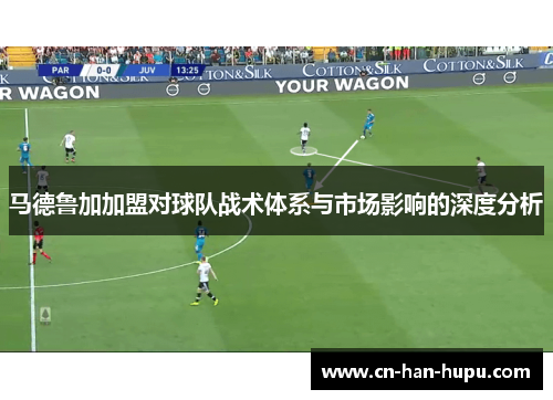 马德鲁加加盟对球队战术体系与市场影响的深度分析