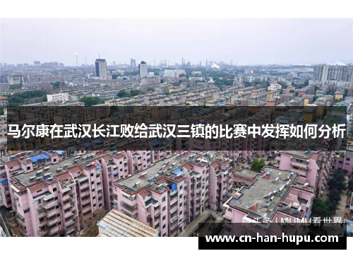 马尔康在武汉长江败给武汉三镇的比赛中发挥如何分析 马尔康在武汉长江败给武汉三镇的比赛中发挥如何分析