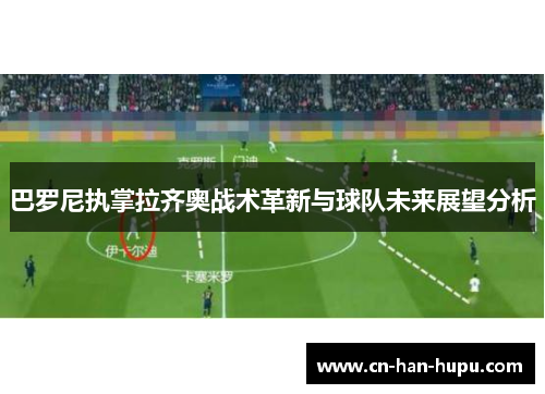 巴罗尼执掌拉齐奥战术革新与球队未来展望分析 巴罗尼执掌拉齐奥战术革新与球队未来展望分析