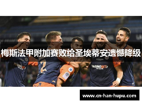 梅斯法甲附加赛败给圣埃蒂安遗憾降级